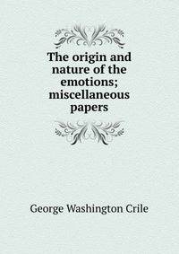 The origin and nature of the emotions; miscellaneous papers