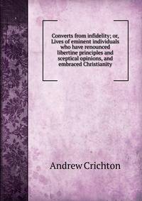 Converts from infidelity; or, Lives of eminent individuals who have renounced libertine principles and sceptical opinions, and embraced Christianity