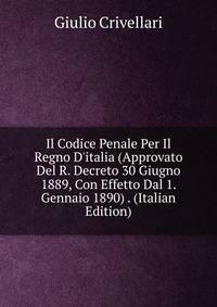 Il Codice Penale Per Il Regno D'italia (Approvato Del R. Decreto 30 Giugno 1889, Con Effetto Dal 1. Gennaio 1890) . (Italian Edition)
