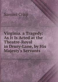 Virginia. a Tragedy: As It Is Acted at the Theatre-Royal in Drury-Lane, by His Majesty's Servants