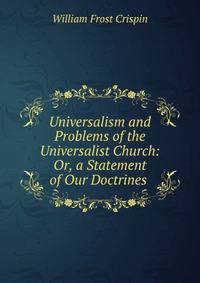 Universalism and Problems of the Universalist Church: Or, a Statement of Our Doctrines .
