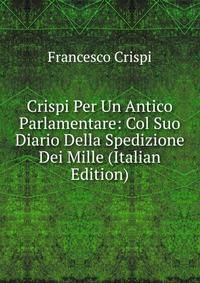 Crispi Per Un Antico Parlamentare: Col Suo Diario Della Spedizione Dei Mille (Italian Edition)