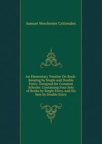 An Elementary Treatise On Book-Keeping by Single and Double Entry: Designed for Common Schools: Containing Four Sets of Books by Single Entry, and Six Sets by Double Entry