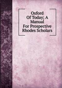 Oxford Of Today; A Manual For Prospective Rhodes Scholars