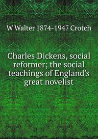 Charles Dickens, social reformer; the social teachings of England's great novelist