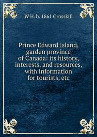 Prince Edward Island, garden province of Canada: its history, interests, and resources, with information for tourists, etc