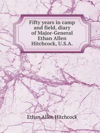Fifty years in camp and field, diary of Major-General Ethan Allen Hitchcock, U.S.A.;