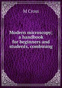Modern microscopy; a handbook for beginners and students, combining