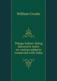 Things Indian: being discursive notes on various subjects connected with India