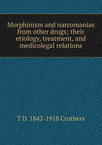 Morphinism and narcomanias from other drugs; their etiology, treatment, and medicolegal relations