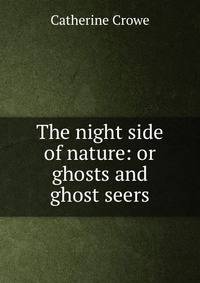 The night side of nature: or ghosts and ghost seers