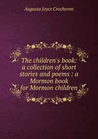The children's book: a collection of short stories and poems : a Mormon book for Mormon children