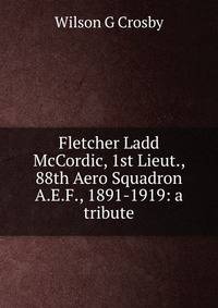 Fletcher Ladd McCordic, 1st Lieut., 88th Aero Squadron A.E.F., 1891-1919: a tribute