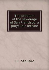The problem of the sewerage of San Francisco: a polyclinic lecture