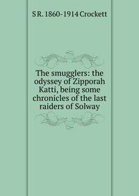 The smugglers: the odyssey of Zipporah Katti, being some chronicles of the last raiders of Solway