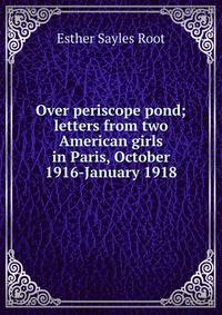 Over periscope pond; letters from two American girls in Paris, October 1916-January 1918