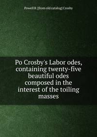 Po Crosby's Labor odes, containing twenty-five beautiful odes composed in the interest of the toiling masses