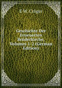 Geschichte Der Erneuerten Bruderkirche, Volumes 1-2 (German Edition)