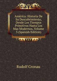 America: Historia De Su Descubrimiento, Desde Los Tiempos Primitivos Hasta Los Mas Modernos, Volume 3 (Spanish Edition)