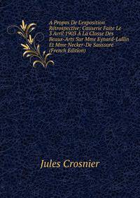 A Propos De L'exposition R?trospective: Causerie Faite Le 3 Avril 1903 ? La Classe Des Beaux-Arts Sur Mme Eynard-Lullin Et Mme Necker-De Saussure (French Edition)