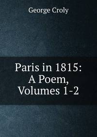 Paris in 1815: A Poem, Volumes 1-2