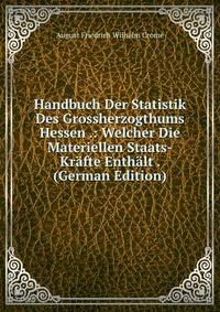 Handbuch Der Statistik Des Grossherzogthums Hessen .: Welcher Die Materiellen Staats-Krafte Enthalt . (German Edition)