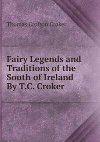 Fairy Legends and Traditions of the South of Ireland By T.C. Croker.