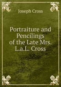 Portraiture and Pencilings of the Late Mrs. L.a.L. Cross