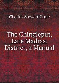 The Chingleput, Late Madras, District, a Manual