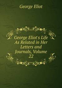 George Eliot's Life As Related in Her Letters and Journals, Volume 22
