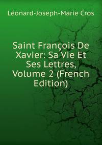 Saint Francois De Xavier: Sa Vie Et Ses Lettres, Volume 2 (French Edition)