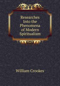 Researches Into the Phenomena of Modern Spiritualism