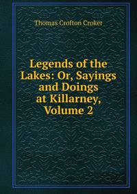 Legends of the Lakes: Or, Sayings and Doings at Killarney, Volume 2