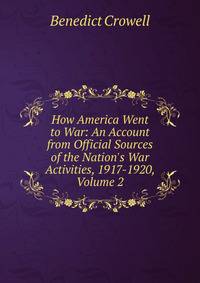 How America Went to War: An Account from Official Sources of the Nation's War Activities, 1917-1920, Volume 2