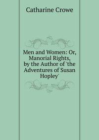 Men and Women: Or, Manorial Rights, by the Author of 'the Adventures of Susan Hopley'.