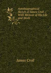 Autobiographical Sketch of James Croll .: With Memoir of His Life and Work