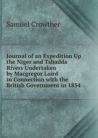 Journal of an Expedition Up the Niger and Tshadda Rivers Undertaken by Macgregor Laird in Connection with the British Government in 1854