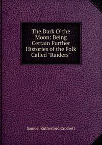 The Dark O' the Moon: Being Certain Further Histories of the Folk Called "Raiders"