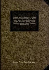 Eminent Foreign Statesmen: Andrew Hercules, Cardinal De Fleury. Philip Louis, Count Zinzendorf. Sebastian Joseph, Marquis of Pombal. Joseph Monino, . Francis, Duke of Choiseul. James Necker