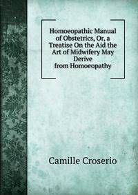 Homoeopathic Manual of Obstetrics, Or, a Treatise On the Aid the Art of Midwifery May Derive from Homoeopathy