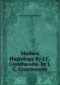 Modern Hagiology By J.C. Crosthwaite. by J.C. Crosthwaite