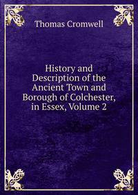 History and Description of the Ancient Town and Borough of Colchester, in Essex, Volume 2
