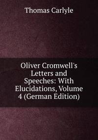 Oliver Cromwell's Letters and Speeches: With Elucidations, Volume 4 (German Edition)