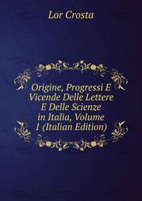 Origine, Progressi E Vicende Delle Lettere E Delle Scienze in Italia, Volume 1 (Italian Edition)