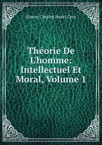 Th?orie De L'homme: Intellectuel Et Moral, Volume 1