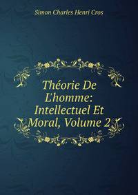 Th?orie De L'homme: Intellectuel Et Moral, Volume 2