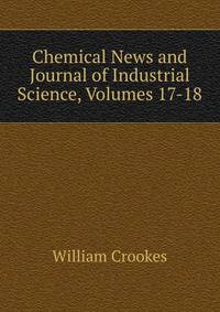 Chemical News and Journal of Industrial Science, Volumes 17-18