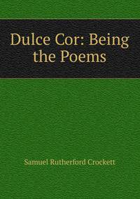Dulce Cor: Being the Poems