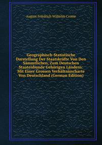 Geographisch-Statistische Darstellung Der Staatskrafte Von Den Sammtlichen, Zum Deutschen Staatenbunde Gehorigen Landern: Mit Einer Grossen Verhaltnisscharte Von Deutschland (German Edition)