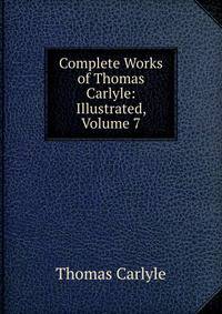 Complete Works of Thomas Carlyle: Illustrated, Volume 7